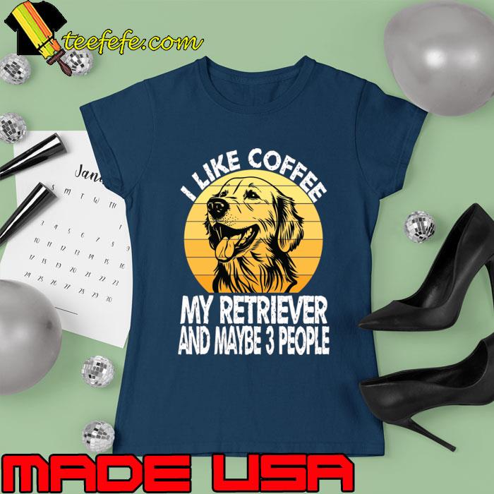 I Like Coffee And My Golden Retriever Dog And Maybe 3 People Vintage T-Shirt Ladies tee I Like Coffee And My Golden Retriever Dog And Maybe 3 People Vintage T-Shirt Ladies tee
