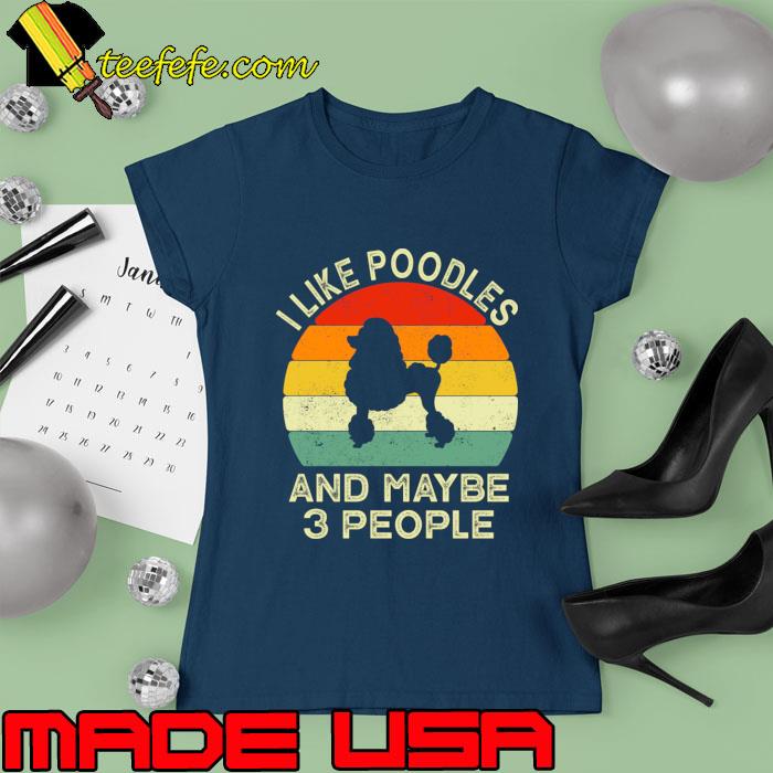 I Like My Poodle And Maybe Like 3 People Vintage T-Shirt Ladies tee I Like My Poodle And Maybe Like 3 People Vintage T-Shirt Ladies tee