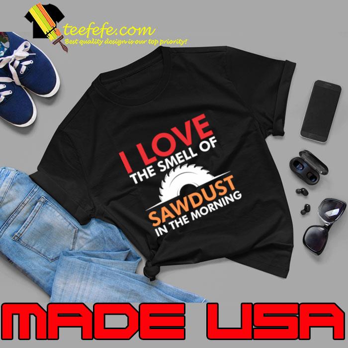 I love the smell of sawdust in the morning T-Shirt