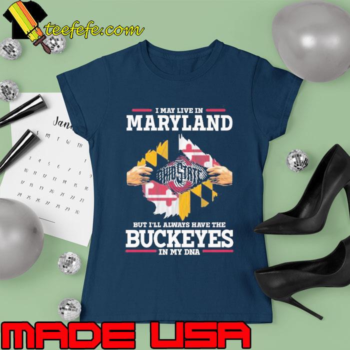 I May Live In Maryland But I’ll Always Have The Buckeyes In My DNA s Ladies tee I May Live In Maryland But I’ll Always Have The Buckeyes In My DNA s Ladies tee