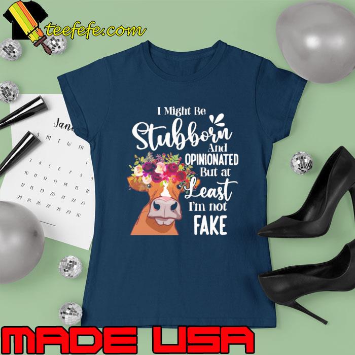 I might be stubborn and opinionated but at least cow flower s Ladies tee I might be stubborn and opinionated but at least cow flower s Ladies tee