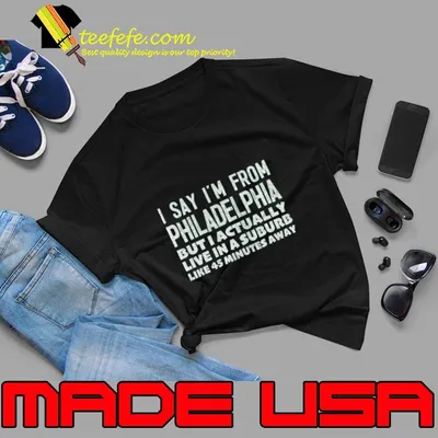 I Say I'm From Philadelphia .. But Actually Live In A Suburb Minutes Away T-Shirt