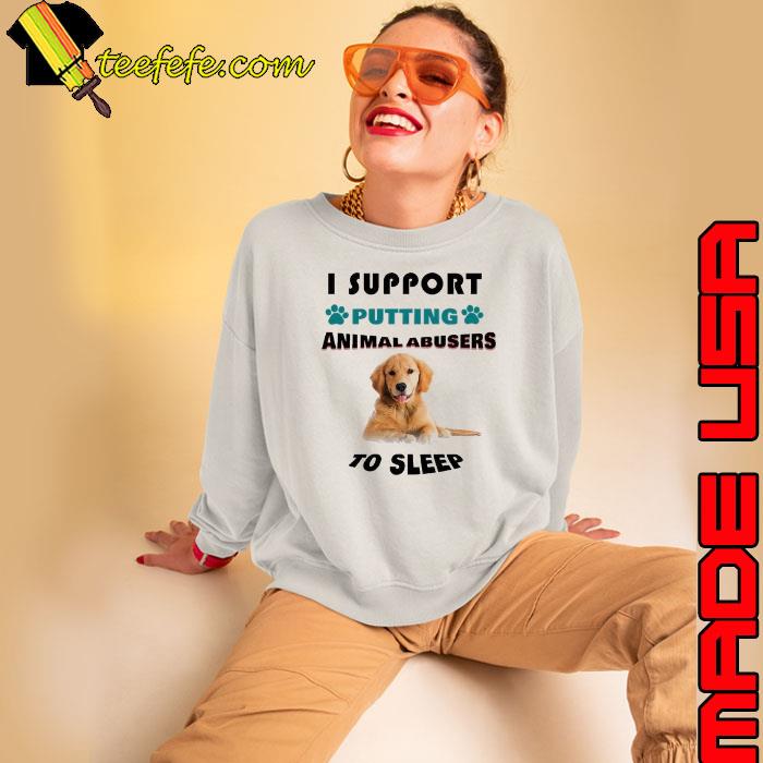 I support putting animal abusers to sleep dog s Sweatshirt I support putting animal abusers to sleep dog s Sweatshirt