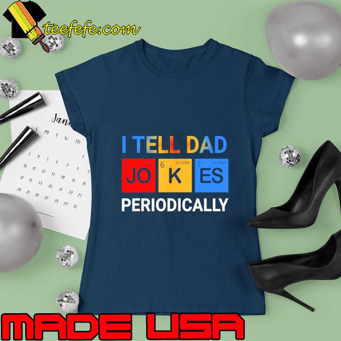 I tell dad jokes periodically chemistry T-Shirt Ladies tee I tell dad jokes periodically chemistry T-Shirt Ladies tee