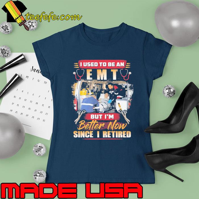 I used to be an emt but better now since i retired s Ladies tee I used to be an emt but better now since i retired s Ladies tee