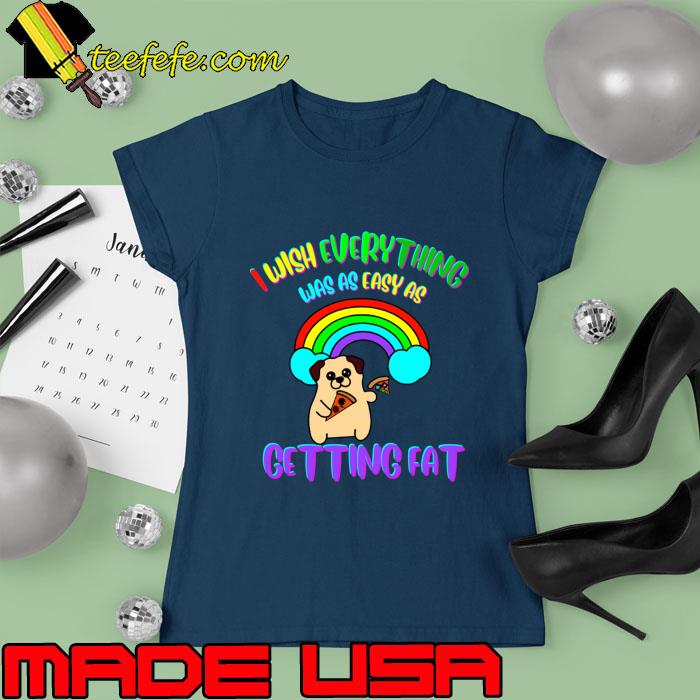 I wish everything was as easy as getting fat dog rainbow T-Shirt Ladies tee I wish everything was as easy as getting fat dog rainbow T-Shirt Ladies tee