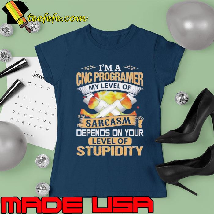 I'm a cnc programer my level of depends on your level of stupidity s Ladies tee I'm a cnc programer my level of depends on your level of stupidity s Ladies tee