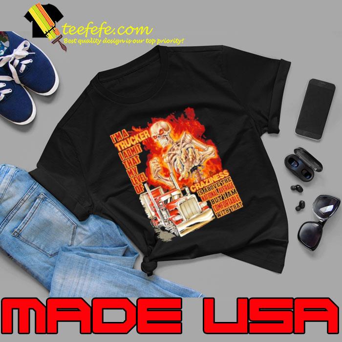 I'm a trucker admit that my level of craziness skull truck shirt