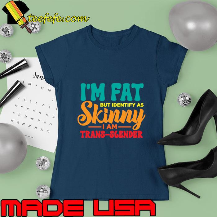 I'm Fat But Identify As Skinny I am Trans Slender Retro T-Shirt Ladies tee I'm Fat But Identify As Skinny I am Trans Slender Retro T-Shirt Ladies tee