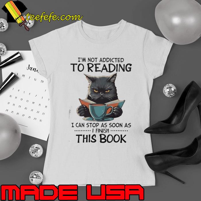 I'm Not Addicted To Reading Can stop As Soon As This Book Cat s Ladies tee I'm Not Addicted To Reading Can stop As Soon As This Book Cat s Ladies tee