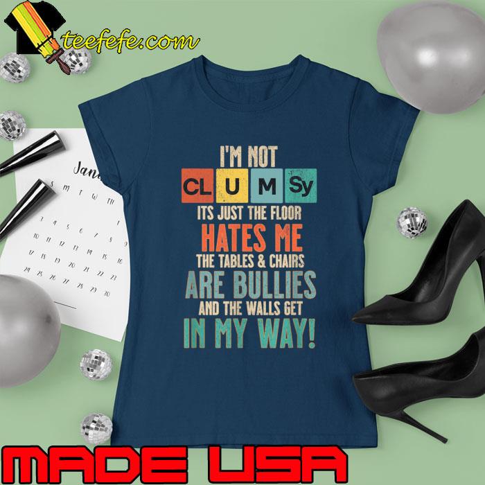 I'm Not Clumsy Just The Floor Hates Me Are Bullies Way Retro Sarcastic T-Shirt Ladies tee I'm Not Clumsy Just The Floor Hates Me Are Bullies Way Retro Sarcastic T-Shirt Ladies tee