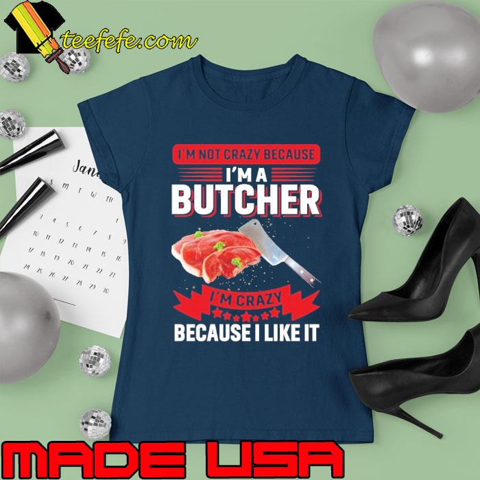 I'm Not Crazy Because I'm A Butcher I'm Crazy Because I Like It Butcher s Ladies tee I'm Not Crazy Because I'm A Butcher I'm Crazy Because I Like It Butcher s Ladies tee