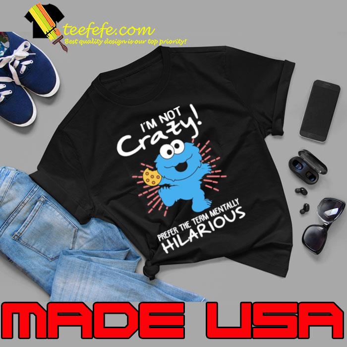 Design cookie Monster I'm Not Crazy Prefer The Term Mentally Hilarious Shirt,  hoodie, sweater, long sleeve and tank top