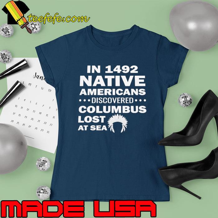 In 1492 native americans discovered columbus lost at sea s Ladies tee In 1492 native americans discovered columbus lost at sea s Ladies tee