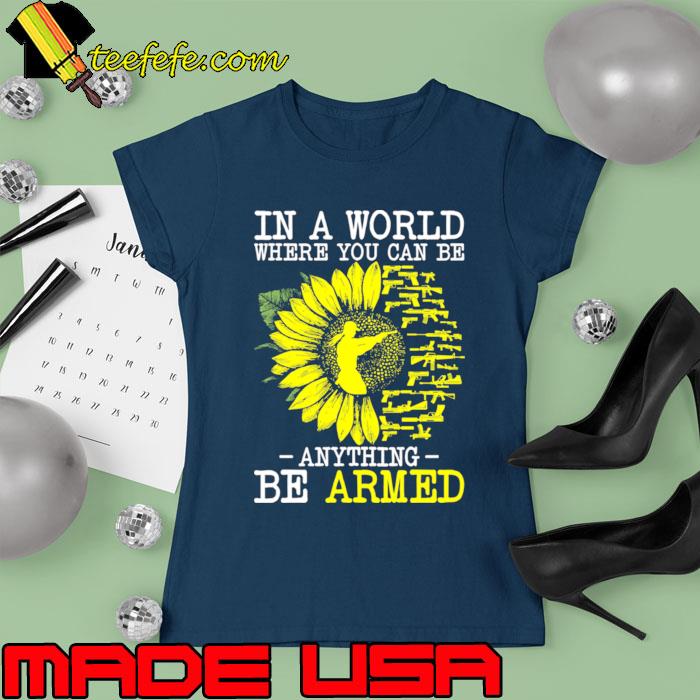 In a world where you can be anything armed sunflower T-Shirt Ladies tee In a world where you can be anything armed sunflower T-Shirt Ladies tee