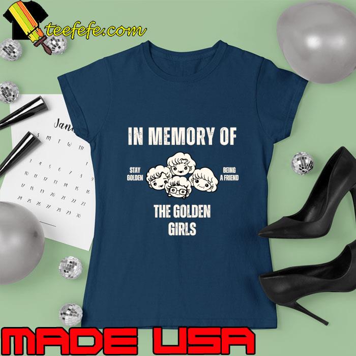 In memory of the golden girls stay golden being a friend T-Shirt Ladies tee In memory of the golden girls stay golden being a friend T-Shirt Ladies tee