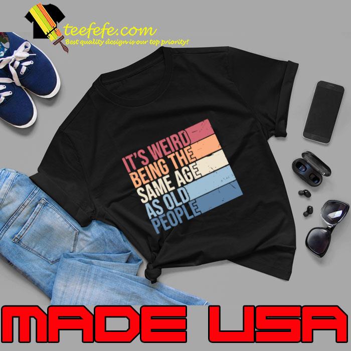 I's Weird Being The Same Age As Old People Vintage T-Shirt I's Weird Being The Same Age As Old People Vintage T-Shirt