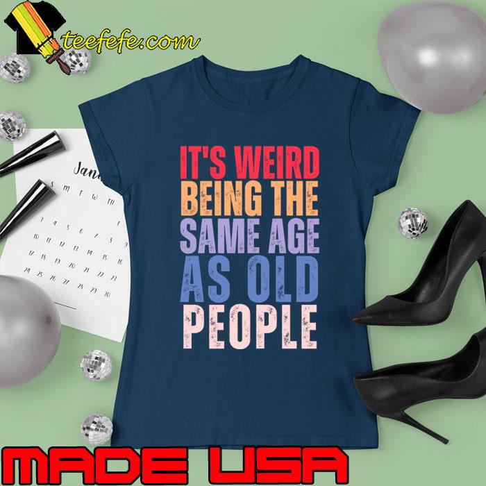 It's Weird Being The Same Age As Old People Retro Sarcastic T-Shirt Ladies tee It's Weird Being The Same Age As Old People Retro Sarcastic T-Shirt Ladies tee