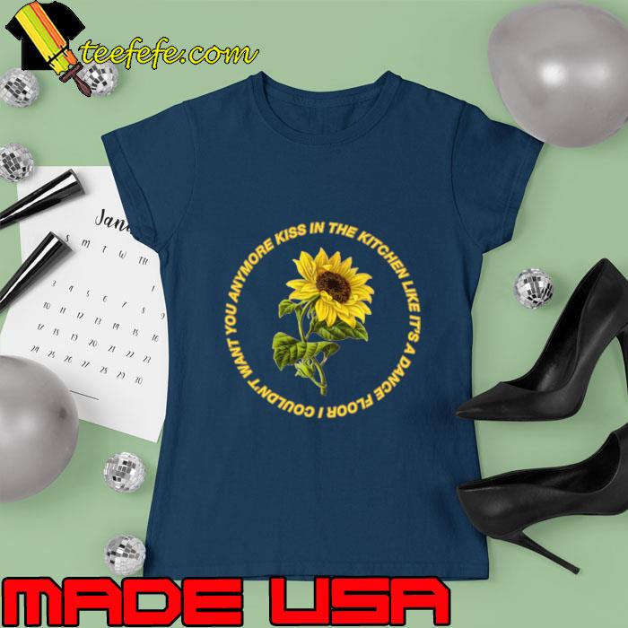 Kiss in the kitchen like it's a dance floor sunflower T-Shirt Ladies tee Kiss in the kitchen like it's a dance floor sunflower T-Shirt Ladies tee