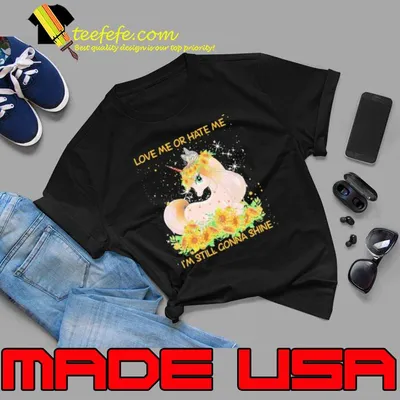 Love Me Or Hate Me I'm Still Gonna Shine Unicorn Sunflower shirt