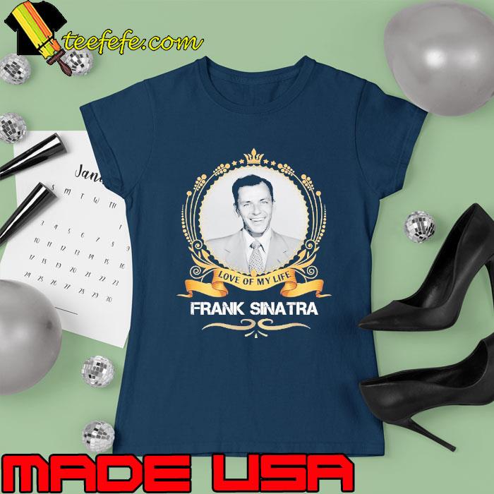 Love of my life Frank Sinatra s Ladies tee Love of my life Frank Sinatra s Ladies tee