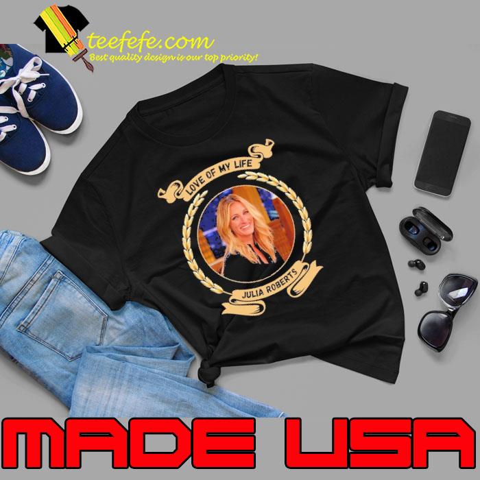 Love of my life Julia Roberts shirt
