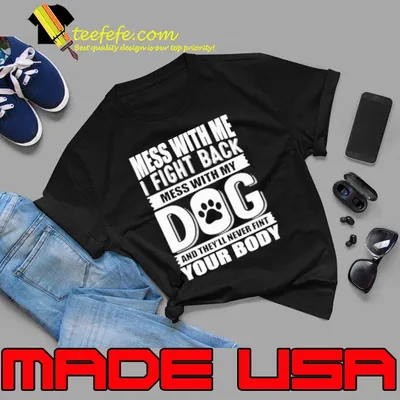 Mess with me fight back mess with my dog your body shirt