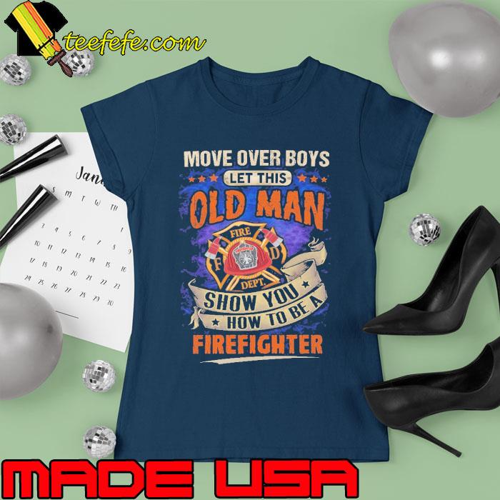 Move over boys let this old man show you how to be firefighter s Ladies tee Move over boys let this old man show you how to be firefighter s Ladies tee