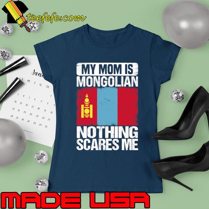 My mom Is Mongolian Nothing Scares Me Flag T-Shirt Ladies tee My mom Is Mongolian Nothing Scares Me Flag T-Shirt Ladies tee