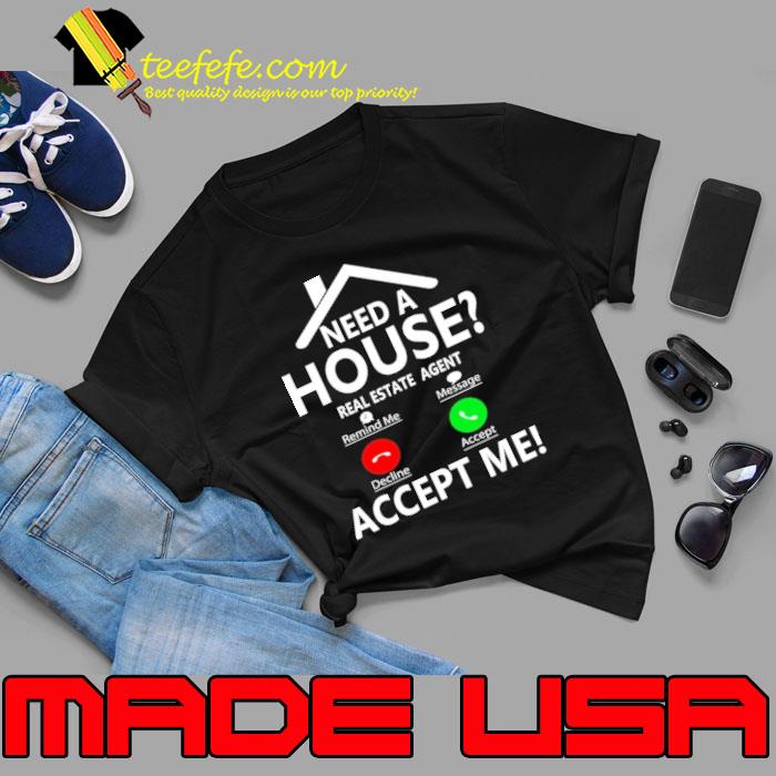 Need a house real estate agent accept me calling shirt Need a house real estate agent accept me calling shirt