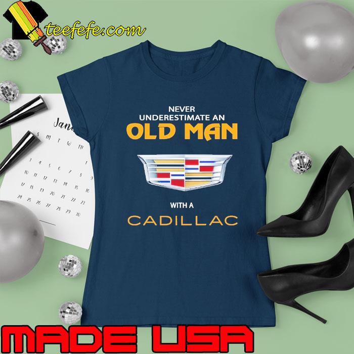 Never underestimate an old man with a Cadillac s Ladies tee Never underestimate an old man with a Cadillac s Ladies tee