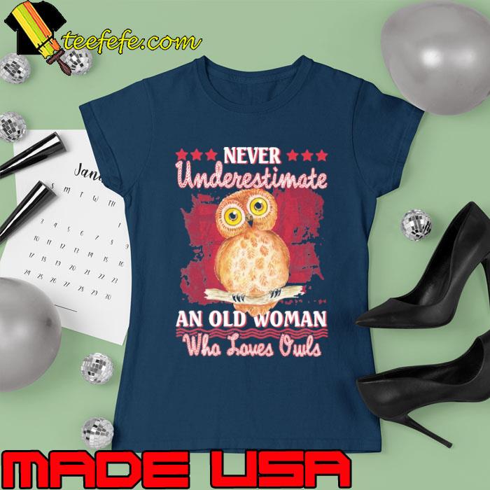 Never Underestimate An Old Woman Who Loves Owls s Ladies tee Never Underestimate An Old Woman Who Loves Owls s Ladies tee