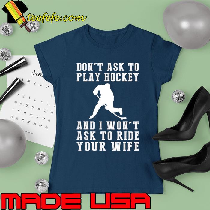 Nice don't Ask Play Hockey And Won't Ask Ride Your Wife Territory T-Shirt Ladies tee Nice don't Ask Play Hockey And Won't Ask Ride Your Wife Territory T-Shirt Ladies tee