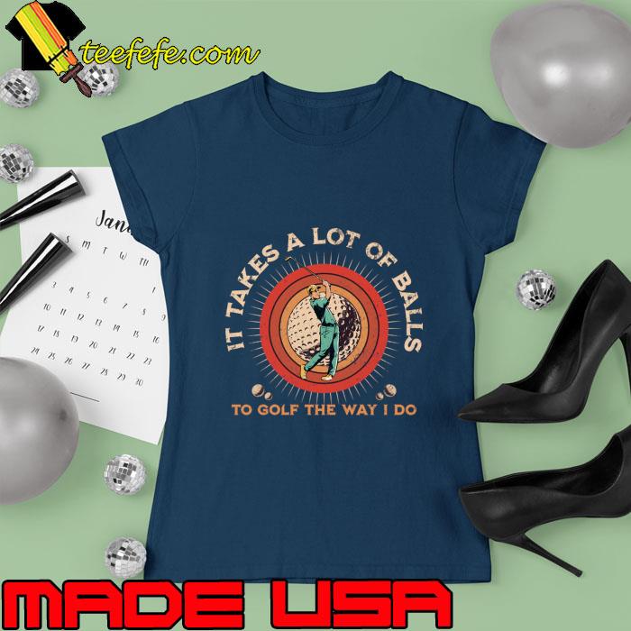 Nice it Takes A Lot Of Balls To Golf The Way I Do Vintage T-Shirt Ladies tee Nice it Takes A Lot Of Balls To Golf The Way I Do Vintage T-Shirt Ladies tee