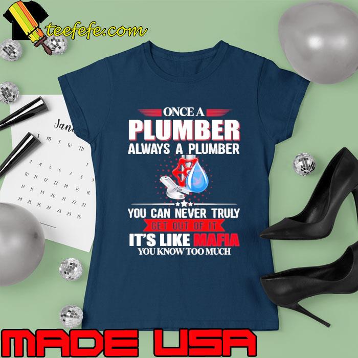 Once A Plumber Always A Plumber You Can Never Trully Get Out of It Ts Ladies tee Once A Plumber Always A Plumber You Can Never Trully Get Out of It Ts Ladies tee
