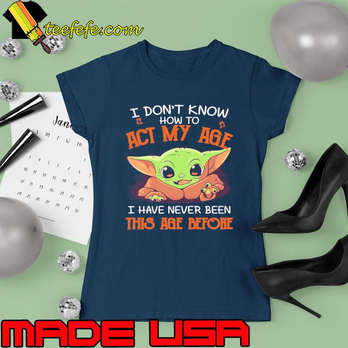 Original i Don't Know I Have Never Been This Age Before Yoda s Ladies tee Original i Don't Know I Have Never Been This Age Before Yoda s Ladies tee