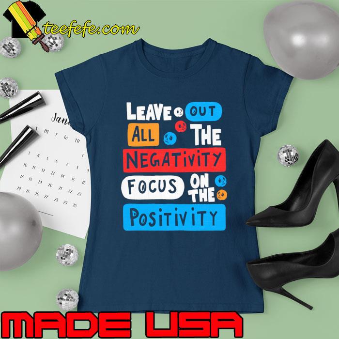 Original leave Out All The Negativity Focus On The Positivity T-Shirt Ladies tee Original leave Out All The Negativity Focus On The Positivity T-Shirt Ladies tee