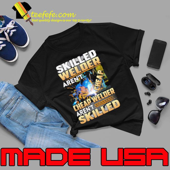 Original skilled Welder Aren’t Cheap Cheap Welder Aren’t Skilled shirt