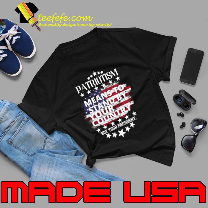 Patriotism means to stand by your country not your president usa flag T-Shirt
