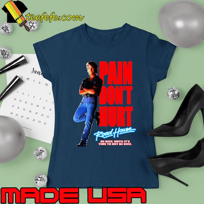 Road House Pain Don't Hurt Be Nice Time To Not Be Nice T-Shirt Ladies tee Road House Pain Don't Hurt Be Nice Time To Not Be Nice T-Shirt Ladies tee