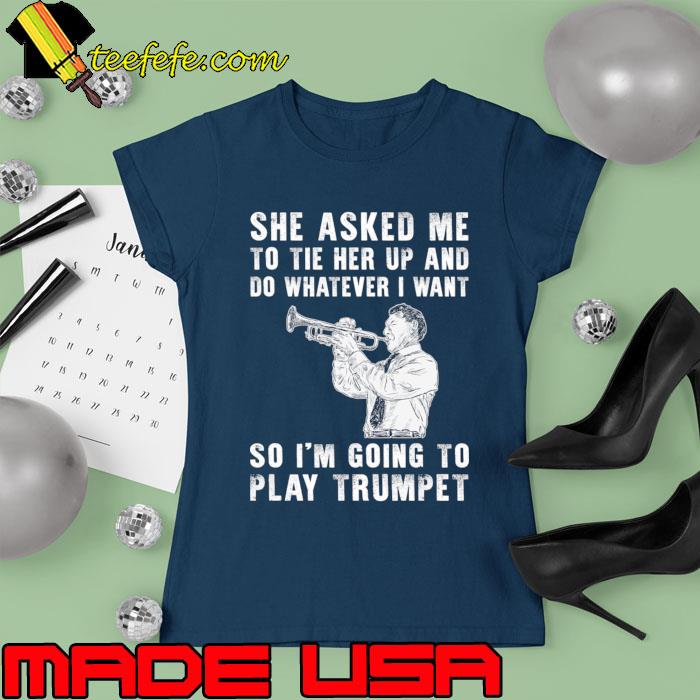 She Asked Me Tie Her Up And Whatever Want Going Play Trumpet Brass and Chuckles T-Shirt Ladies tee She Asked Me Tie Her Up And Whatever Want Going Play Trumpet Brass and Chuckles T-Shirt Ladies tee