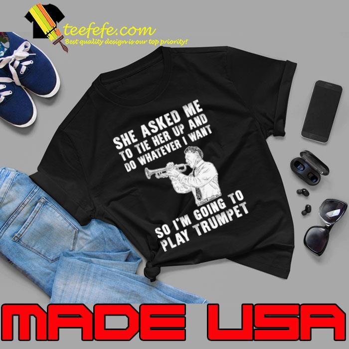 She Asked Me Tie Her Up And Whatever Want Going Play Trumpet Brass and Chuckles T-Shirt
