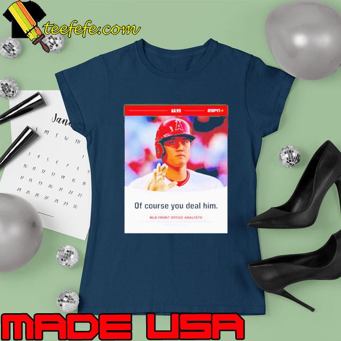 Shohei Ohtani of course you deal him s Ladies tee Shohei Ohtani of course you deal him s Ladies tee