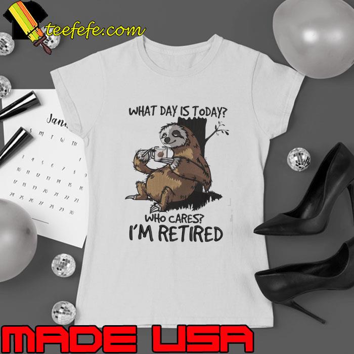 Sloth Retired What Day Is Today shirt