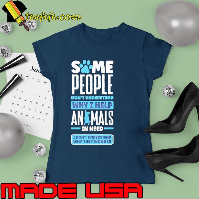 Some people don't understand why help animals in need s Ladies tee Some people don't understand why help animals in need s Ladies tee
