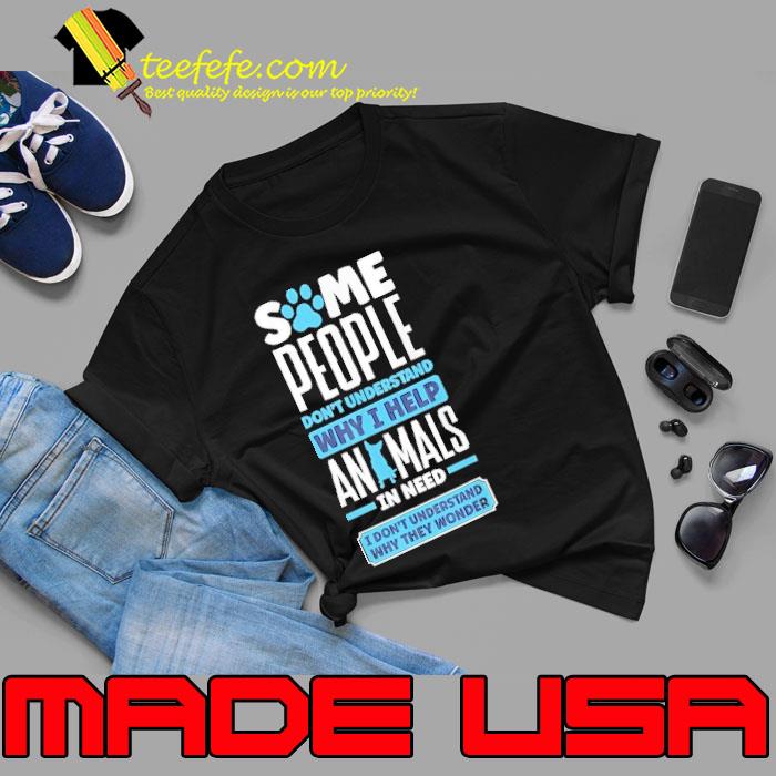 Some people don't understand why help animals in need shirt