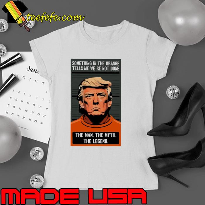 Something in the orange the man the myth the legend donald trump s Ladies tee Something in the orange the man the myth the legend donald trump s Ladies tee