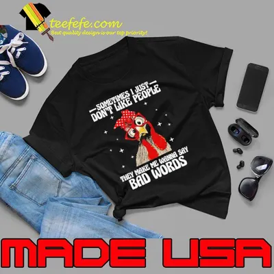 Sometimes i just don't like people they make me wanna say bad words chicken shirt