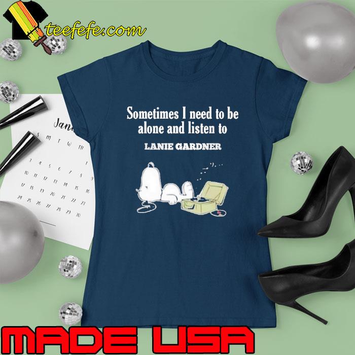 Sometimes i need to be alone and listen to Lanie Gardner snoopy s Ladies tee Sometimes i need to be alone and listen to Lanie Gardner snoopy s Ladies tee