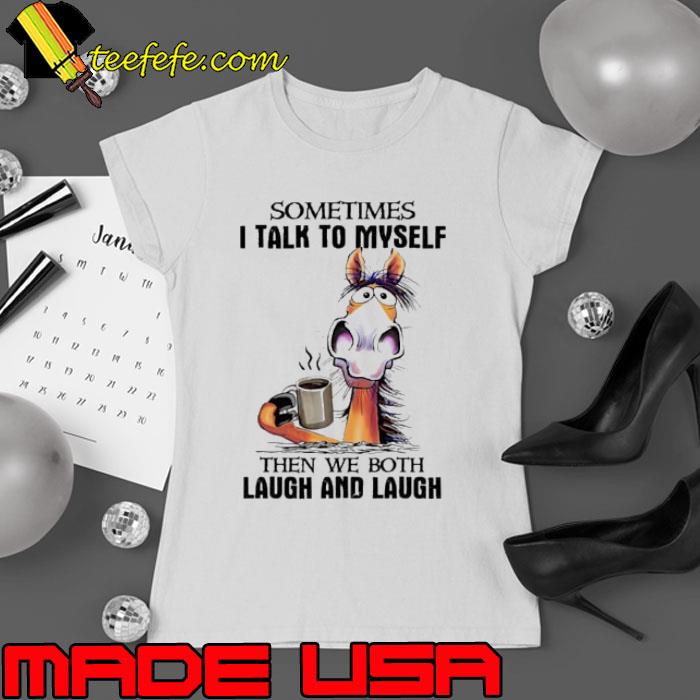 Sometimes talk to myself then we both laugh and laugh horse shirt Sometimes talk to myself then we both laugh and laugh horse shirt